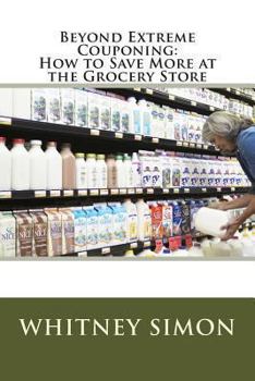 Paperback Beyond Extreme Couponing: How to Save More at the Grocery Store Book