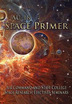Paperback AU-18 Space Primer: Prepared by Air Command and Staff College Space Research Electives Seminar Book