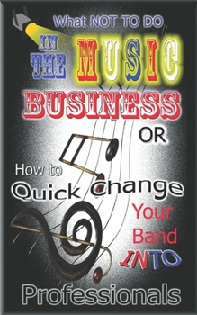 Paperback What NOT to do in the Music Business OR How to Quick Change your band into Professionals Book