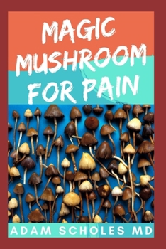 Paperback Magic Mushroom for Pain: All you need to know about using magic mushroom for pain relief Book
