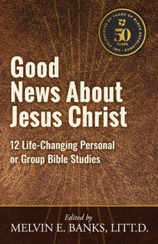 Good News About Jesus Christ: 12 Life-Changing Bible Studies