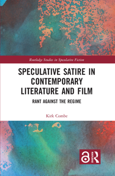 Speculative Satire in Contemporary Literature and Film: Rant Against the Regime - Book  of the Routledge Studies in Speculative Fiction