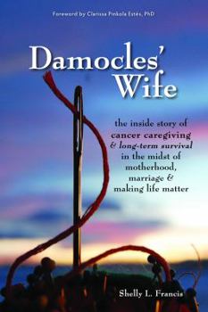 Paperback Damocles' Wife: The Inside Story of Cancer Caregiving & Long-Term Survival in the Midst of Motherhood, Marriage & Making Life Matter Book