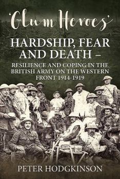 Paperback Glum Heroes: Hardship, Fear and Death - Resilience and Coping in the British Army on the Western Front 1914-1919 Book