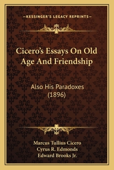 Cicero's Essays On Old Age And Friendship: Also His Paradoxes