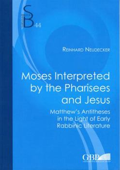 Moses Interpreted by the Pharisees and Jesus: Matthew's Antitheses in the Light of Early Rabbinic Literature