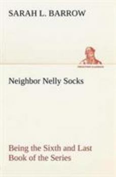Neighbor Nelly Socks: Being the Sixth and Last Book of the Series - Book #6 of the Socks