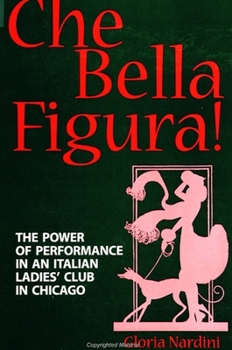 Che Bella Figura!: The Power of Performance in an Italian Ladies' Club in Chicago (S U N Y Series in Speech Communication) - Book  of the SUNY Series in Italian/American Culture