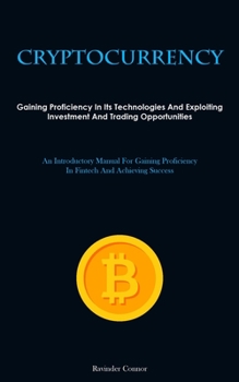 Paperback Cryptocurrency: Gaining Proficiency In Its Technologies And Exploiting Investment And Trading Opportunities (An Introductory Manual For Gaining Profic Book