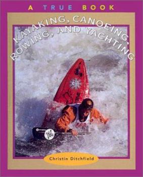 Kayaking, Canoeing, Rowing and Yachting (True Books: Sports) - Book  of the A True Book