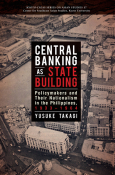 Paperback Central Banking as State Building: Policymakers and Their Nationalism in the Philippines, 1933-1964 Book