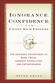 Hardcover Ignorance, Confidence, and Filthy Rich Friends: The Business Adventures of Mark Twain, Chronic Speculator and Entrepreneur Book