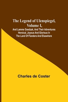 Paperback The Legend of Ulenspiegel, Volume I, And Lamme Goedzak, and their Adventures Heroical, Joyous and Glorious in the Land of Flanders and Elsewhere Book