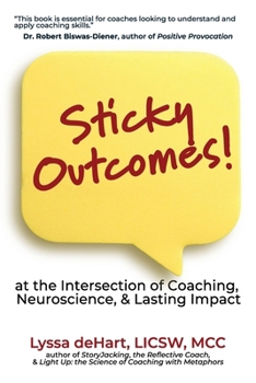 Sticky Outcomes : At the Intersection of Coaching, Neuroscience, and Lasting Change