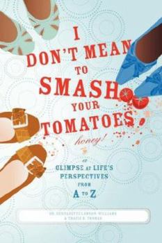 I Don't Mean to Smash Your Tomatoes, Honey!: A Glimpse at Life's Perspectives from A to Z