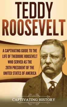 Hardcover Teddy Roosevelt: A Captivating Guide to the Life of Theodore Roosevelt Who Served as the 26th President of the United States of America Book