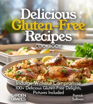 Delicious Gluten-Free Recipes Cookbook: Indulge Without Compromise: Discover 100+ Delicious Gluten-Free Delights, Pictures Included (Gluten-Free Collection)