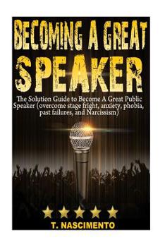 Paperback Becoming A Great Speaker: The Solution Guide to Become a Great Public Speaker (Overcome Stage Fright, Anxiety, Phobia, Past Failures, and Narcis Book