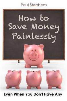 Paperback How to Save Money Painlessly: Even When You Don't Have Any Book