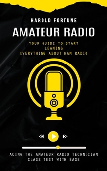 Paperback Amateur Radio: Your Guide to Start Leaning Everything About Ham Radio (Acing the Amateur Radio Technician Class Test With Ease) Book
