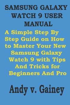 Paperback Samsung Galaxy Watch 9 User Manual: A Simple Step By Step Guide on How to Master Your New Samsung Galaxy Watch 9 with Tips And Tricks for Beginners An Book