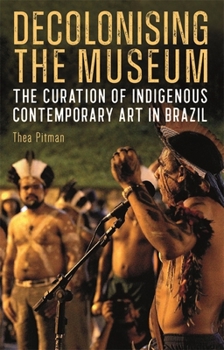 Hardcover Decolonising the Museum: The Curation of Indigenous Contemporary Art in Brazil Book