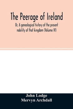 Paperback The Peerage of Ireland: Or, A genealogical history of the present nobility of that kingdom (Volume IV) Book