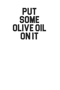 Put Some Olive Oil On It 120 Page Notebook Lined Journal for Olive Oil Italian Food Lovers