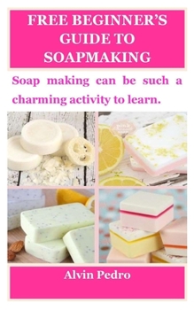 Paperback Free Beginner's Guide to Soapmaking: Soap making can be such a charming activity to learn. Book