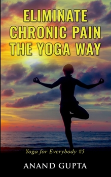 Paperback Eliminate Chronic Pain the Yoga Way: Yoga for Everybody #5 Book