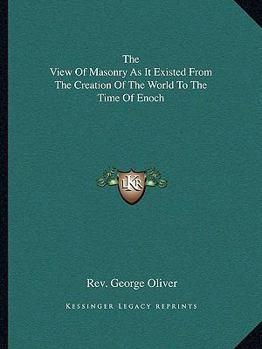 The View Of Masonry As It Existed From The Creation Of The World To The Time Of Enoch