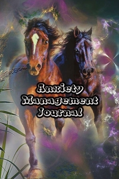 Anxiety Management Journal: Exercises to Soothe Stress & Eliminate Anxiety or Anger Mood Tracker Notebook & Worksheet To Stop Worrying and End Panic | Horses Cover