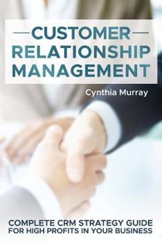 Paperback Customer Relationship Management: Complete CRM Strategy Guide for High Profits in your Business Book