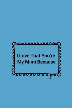 Paperback I Love That You're My Mimi Because: Prompted Fill In Blank I Love You Book for Mimi; Gift Book for Mimi; Things I Love About You Book for ... Mimi Gif Book