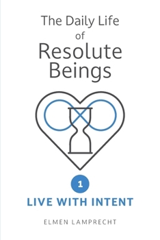 The Daily Life of Resolute Beings: Book 1 – Live with Intent