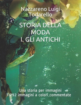 STORIA DELLA MODA I. GLI ANTICHI: Una storia per immagini. 292 immagini a colori (Italian Edition)