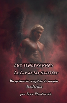 Lux Tenebrarum: Un grimorio completo de magia luciferina (Spanish Edition)