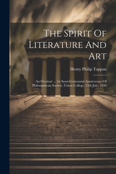 Paperback The Spirit Of Literature And Art: An Oration! ... 1st Semi-centennial Anniversary Of Philomathean Society, Union College, 25th July, 1848 Book