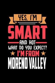 Yes, I'm Smart And Hot What Do You Except I'm From Moreno Valley: Dot Grid 6x9 Dotted Bullet Journal and Notebook and gift for proud Moreno Valley patriots