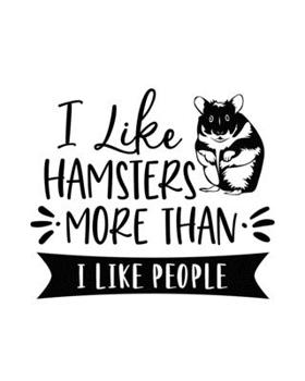 I Like Hamsters More Than I Like People: Hamster Gift for People Who Love Hamsters - Funny Saying on Cover for Hamster Lovers - Blank Lined Journal or Notebook