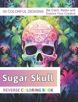 Paperback Sugar Skull Reverse Coloring Book: Stress Relief And Relaxation Reverse Coloring Pages Book