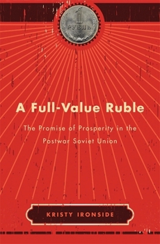 Hardcover A Full-Value Ruble: The Promise of Prosperity in the Postwar Soviet Union Book