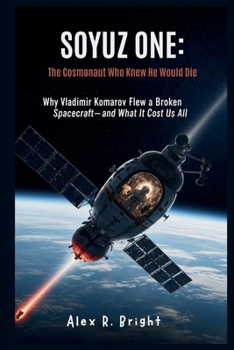 SOYUZ ONE: The Cosmonaut Who Knew He Would Die: Why Vladimir Komarov Flew a Broken Spacecraft—and What It Cost Us All (DISCOVER SOMETHING NEW EVERYDAY)