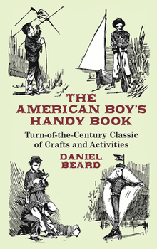 Paperback The American Boy's Handy Book: Turn-of-The-Century Classic of Crafts and Activities Book