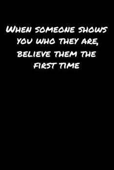 Paperback When Someone Shows You Who They Are Believe Them The First Time: A soft cover blank lined journal to jot down ideas, memories, goals, and anything els Book