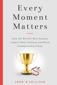 Paperback Every Moment Matters: How the World's Best Coaches Inspire Their Athletes and Build Championship Teams Book