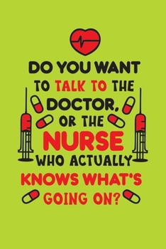 Do You Want To Talk To The Doctor, Or The Nurse Who Actually Knows What's Going On?: Cute Nurse Journal - Easy Find Bright Green! Best Nurse Gift Ideas Medical Notebook