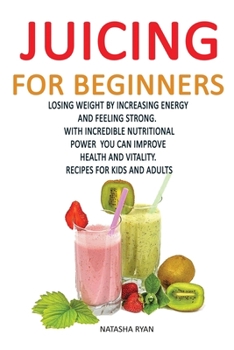 Paperback Juicing for Beginners: Losing Weight by Increasing Energy by Feeling Strong. with Incredible Nutritional Power You Can Improve Health and Vit Book