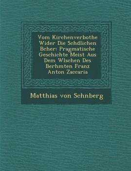 Paperback Vom Kirchenverbothe Wider Die Sch Dlichen B Cher: Pragmatische Geschichte Meist Aus Dem W Lschen Des Ber Hmten Franz Anton Zaccaria [German] Book