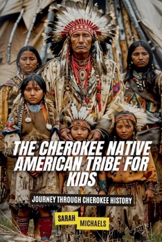 The Cherokee Native American Tribe For Kids: Journey Through Cherokee History (Native American Tribes For Kids)
